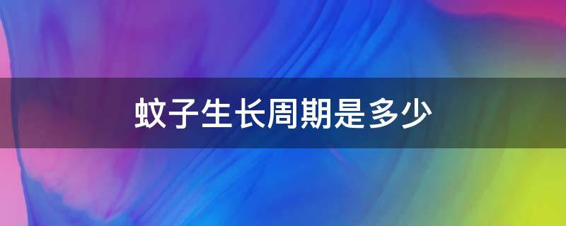 蚊子生长周期是多少（蚊子繁殖周期是多长）