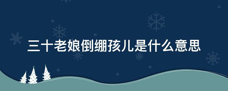 三十老娘倒绷孩儿是什么意思 三十老娘倒绷孩儿的意思