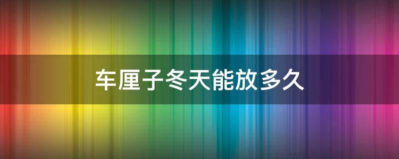 车厘子冬天能放多久 车厘子冬天可以放几天