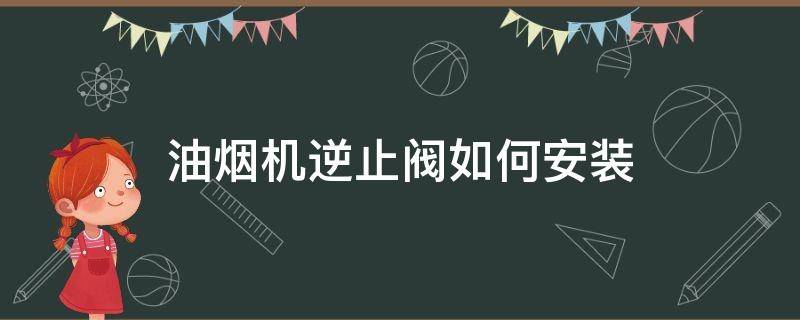 油烟机逆止阀如何安装（油烟机逆止阀安装方法）