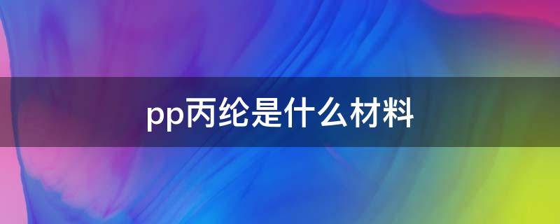 pp丙纶是什么材料 丙纶和pp的区别