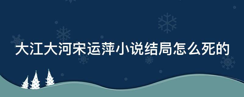 大江大河宋运萍小说结局怎么死的