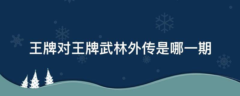 王牌对王牌武林外传是哪一期 武林外传在王牌哪一期