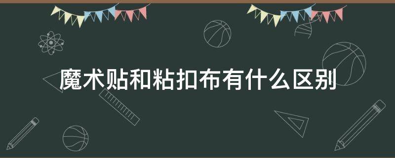 魔术贴和粘扣布有什么区别（粘扣和魔术贴的区别）