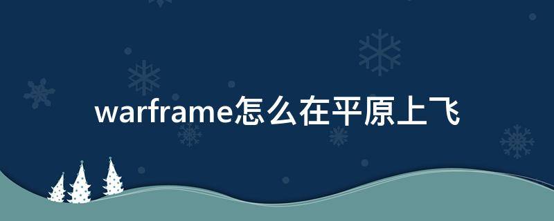 warframe怎么在平原上飞（warframe怎么才能飞）