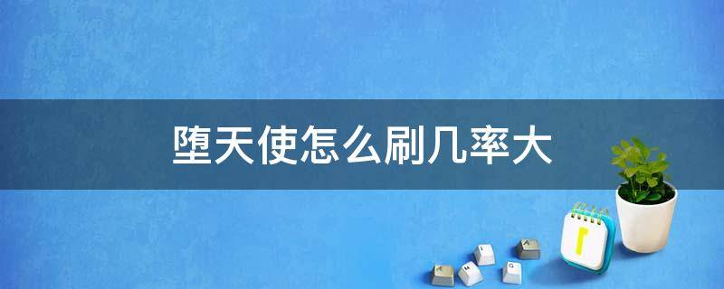 堕天使怎么刷几率大（堕天使怎么刷几率大手游）