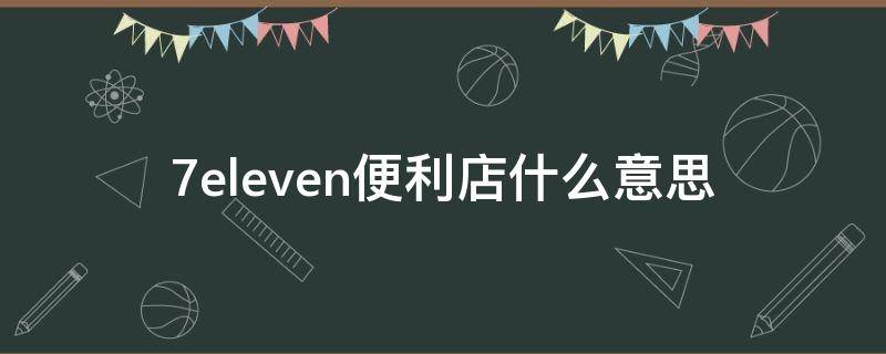 7eleven便利店什么意思（便利店7eleven怎么叫）