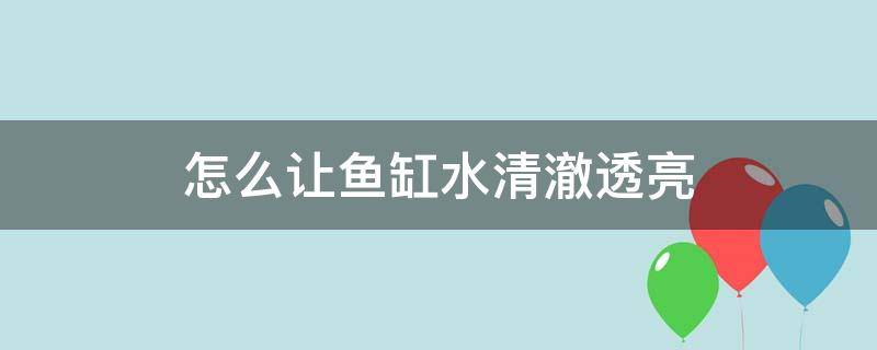 怎么让鱼缸水清澈透亮 怎么让小鱼缸水清澈透亮