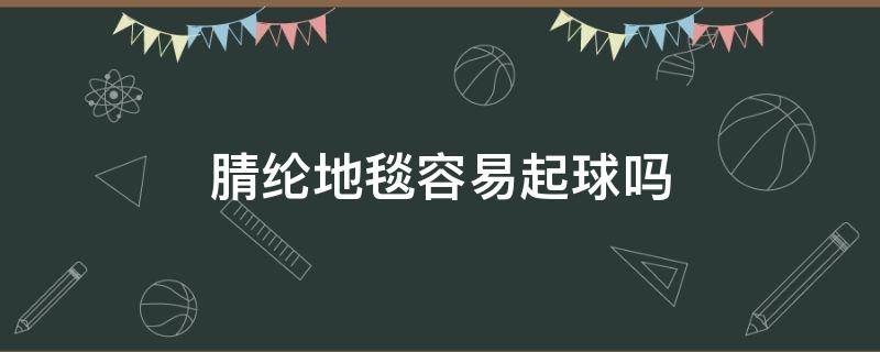 腈纶地毯容易起球吗 腈纶材质地毯