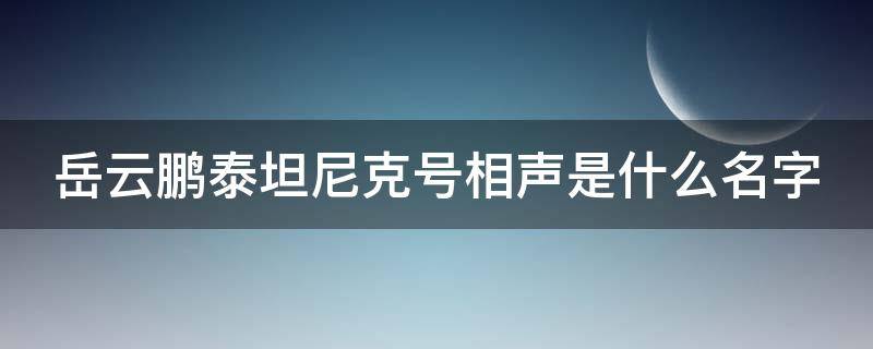 岳云鹏泰坦尼克号相声是什么名字（岳云鹏泰坦尼克号相声叫什么名字）