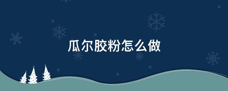 瓜尔胶粉怎么做 瓜尔胶粉怎么做起泡胶