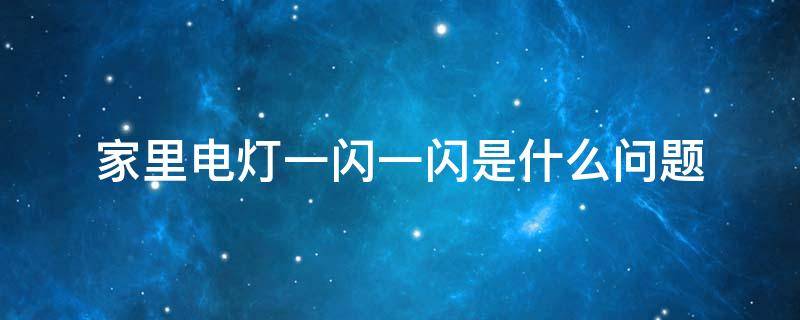 家里电灯一闪一闪是什么问题 家里电灯一闪一闪是什么问题像断相