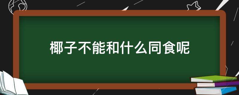 椰子不能和什么同食呢（椰子不能和什么一起吃,椰子和什么相克）