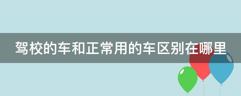 驾校的车和正常用的车区别在哪里（驾校的车和正常用的车区别在哪里呢）