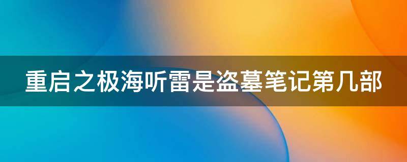 重启之极海听雷是盗墓笔记第几部（重启之极海听雷在盗墓笔记的顺序）