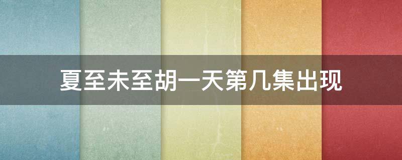 夏至未至胡一天第几集出现 胡一天演夏至未至了吗