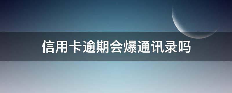 信用卡逾期会爆通讯录吗 信用卡逾期会爆通讯录吗?