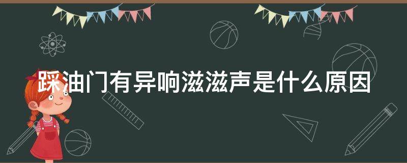 踩油门有异响滋滋声是什么原因 踩油门有异响滋滋声是什么原因呢