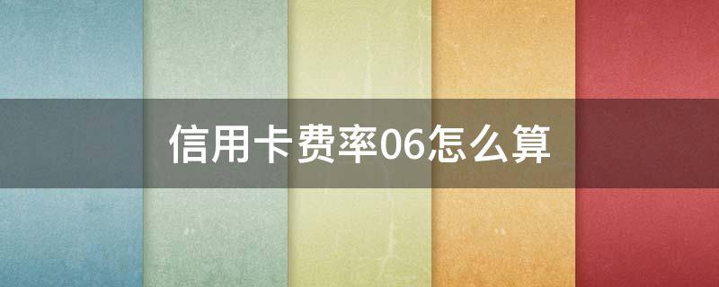 信用卡费率0.6怎么算 信用卡费率0.6怎么算高吗