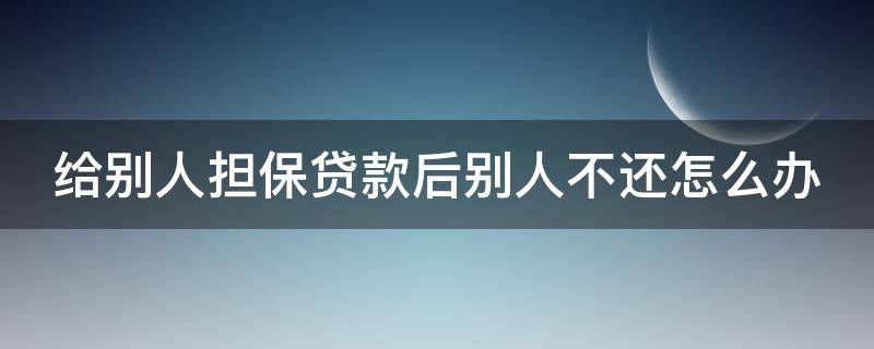 给别人担保贷款后别人不还怎么办 给别人担保贷款后别人不还怎么办理