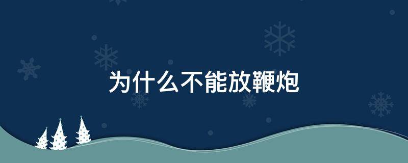 为什么不能放鞭炮 春节为什么不能放鞭炮