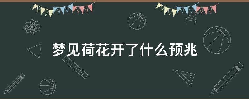 梦见荷花开了什么预兆 女人梦见荷花开了什么预兆