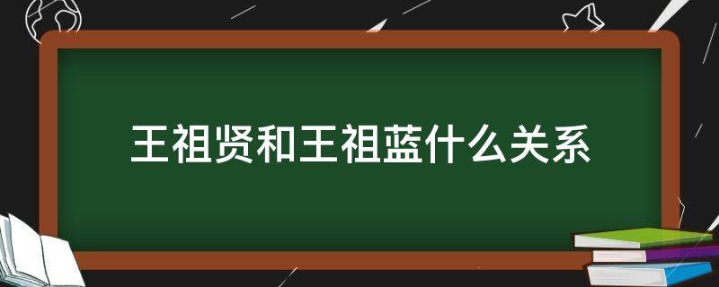 王祖贤和王祖蓝什么关系 王祖蓝是王祖贤弟弟吗