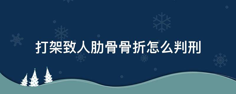 打架致人肋骨骨折怎么判刑 打架致人肋骨骨折赔偿多少钱