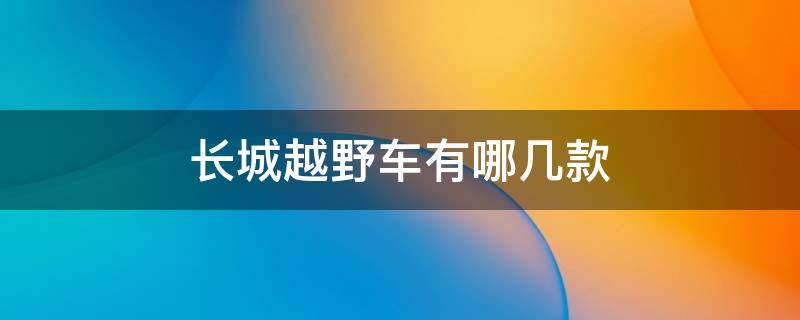 长城越野车有哪几款（长城越野车有哪几款12年）