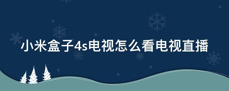 小米盒子4s电视怎么看电视直播 小米盒子4s电视怎么看电视直播节目