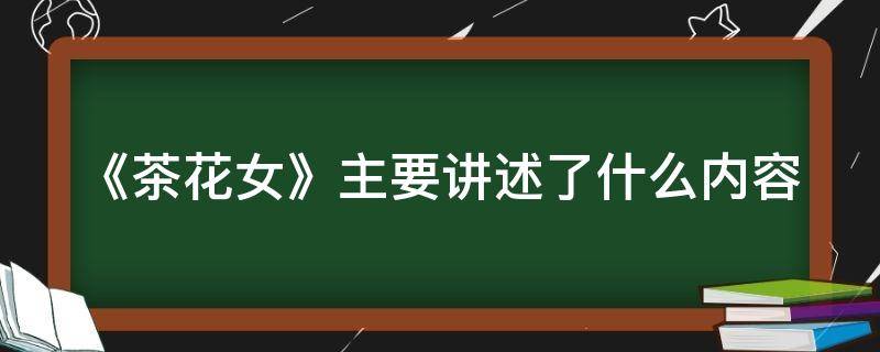 《茶花女》主要讲述了什么内容（《茶花女》主要讲了什么?）