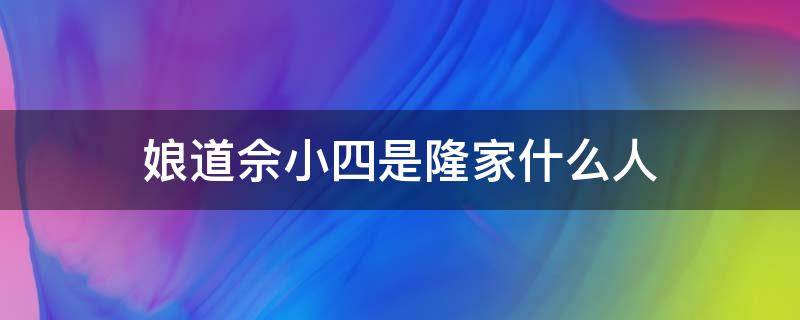 娘道佘小四是隆家什么人 娘道隆延宗和佘小四什么关系