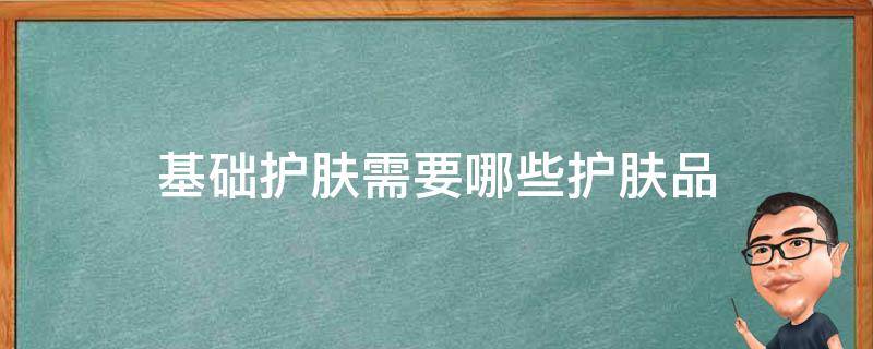 基础护肤需要哪些护肤品 基础护肤需要用什么