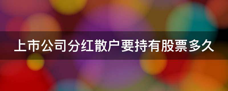 上市公司分红散户要持有股票多久 上市公司分红散户要持有股票多久需要交个人所得税