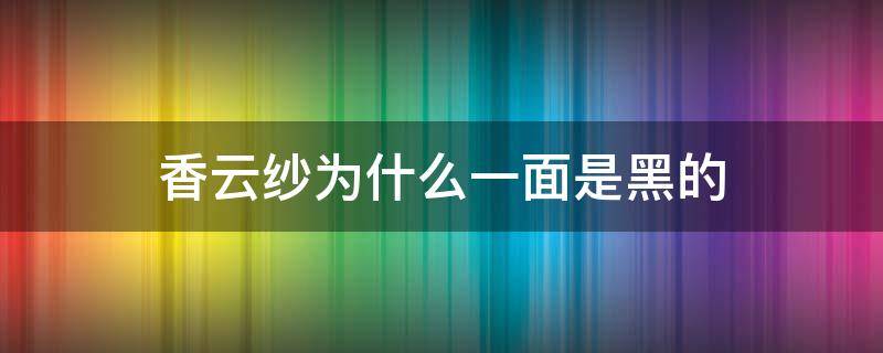 香云纱为什么一面是黑的 香云纱的里面为什么是黑色的