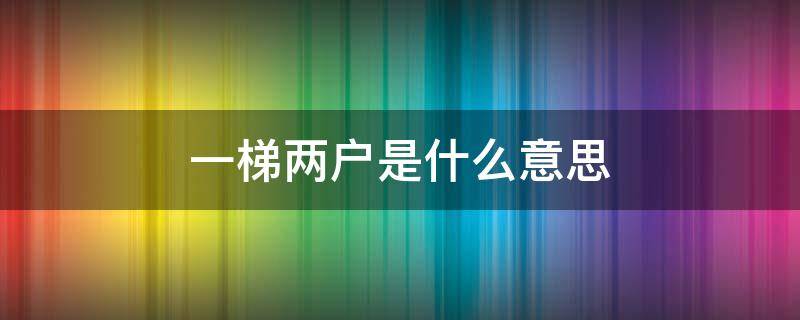 一梯两户是什么意思 楼房一梯两户是什么意思