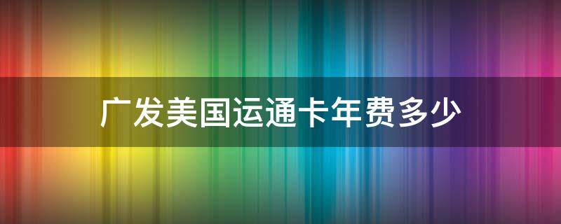 广发美国运通卡年费多少 广发美国运通卡年费