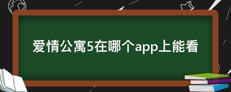 爱情公寓5在哪个app上能看（爱情公寓5将在哪个app播出）