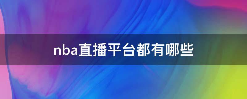 nba直播平台都有哪些 什么平台直播NBA