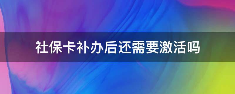 社保卡补办后还需要激活吗（重新补了社保卡需要激活吗）