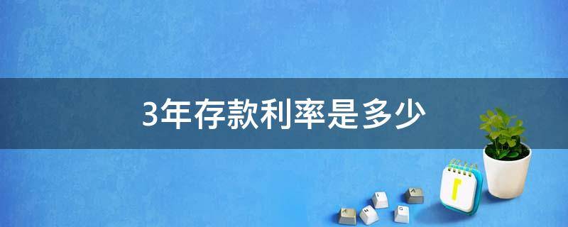 3年存款利率是多少 定期3年存款利率是多少