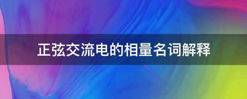 正弦交流电的相量名词解释 相量是表示正弦交流电的