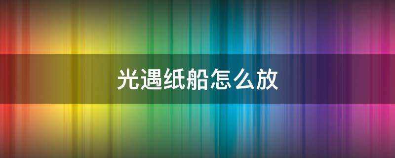 光遇纸船怎么放 光遇纸船怎么放置