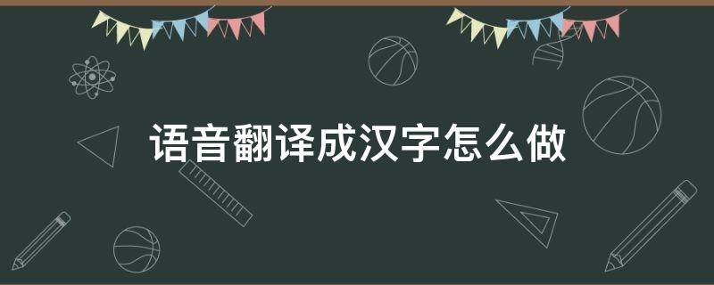 语音翻译成汉字怎么做（语音翻译成文字）