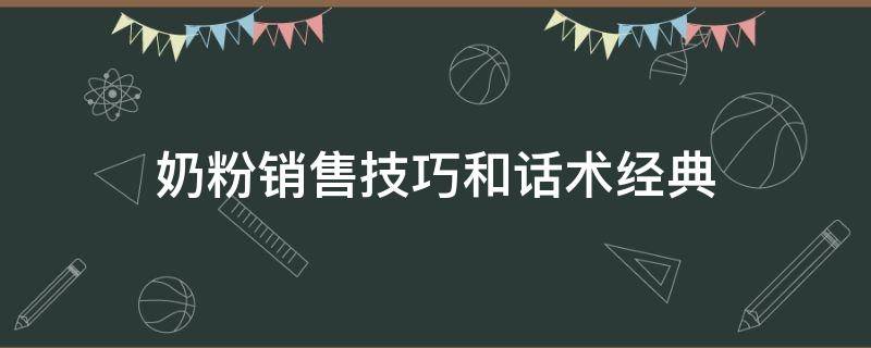 奶粉销售技巧和话术经典（奶粉销售技巧和话术经典讲解）