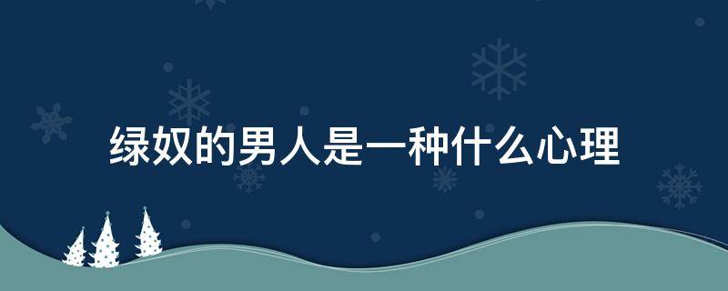 绿奴的男人是一种什么心理 绿奴的男人是一种什么心理状态