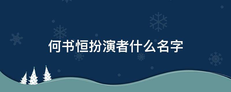 何书恒扮演者什么名字（何以琛扮演者）