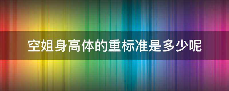 空姐身高体的重标准是多少呢（空姐的标准体重和标准身高）