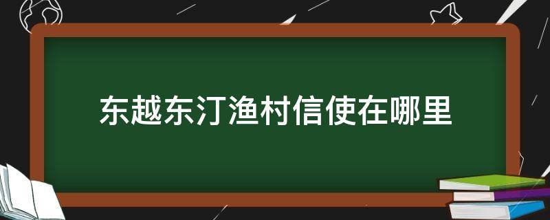 东越东汀渔村信使在哪里 东汀鱼村 信使