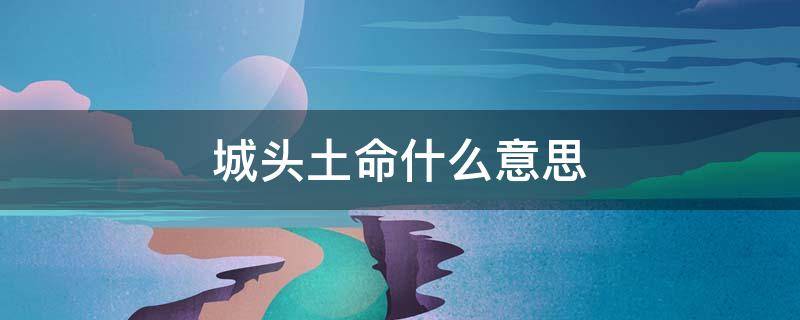 城头土命什么意思 城头土命是什么意思,城头土命运如何